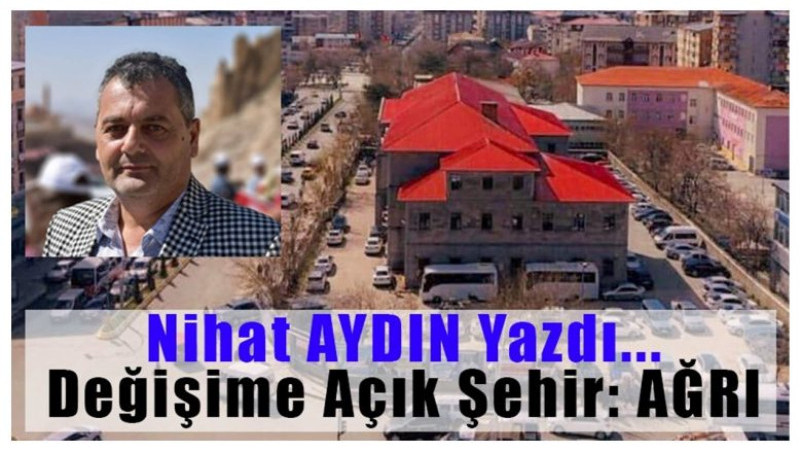 Nihat Aydın Yazdı:Değişime Açık Şehir: Ağrı
