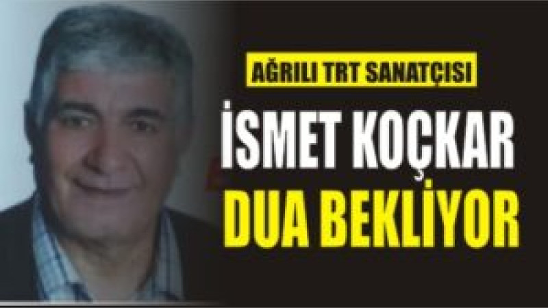 Ağrı'nın Kültür Abidesi İsmet Koçkar Dua Bekliyor