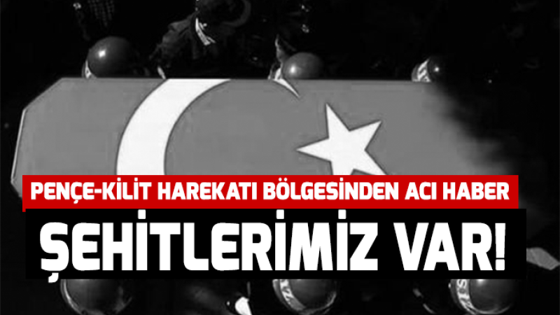 Pençe-Kilit Harekâtı bölgesinden acı haber!