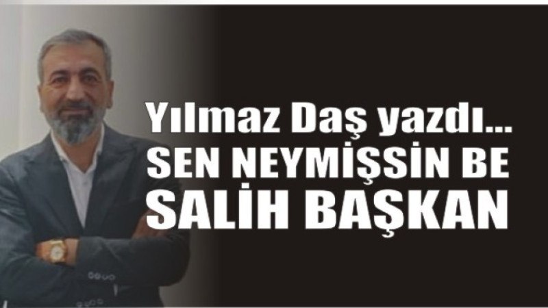 Sen neymişsin be Salih Başkan