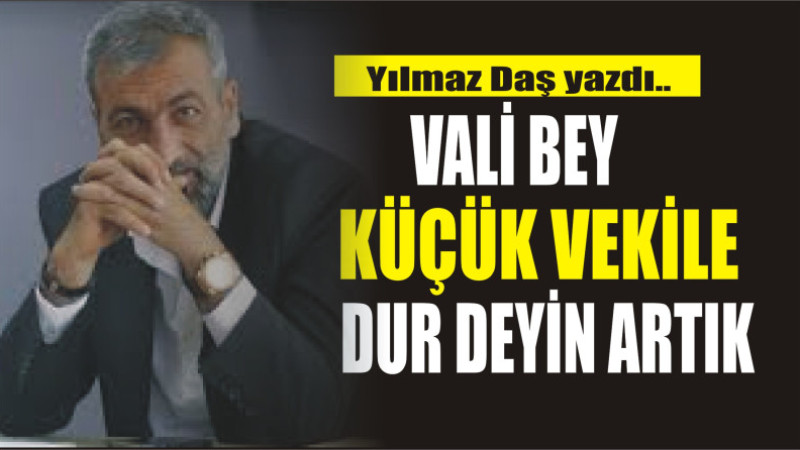 Vali Bey Küçük vekil’e dur deyin artık 