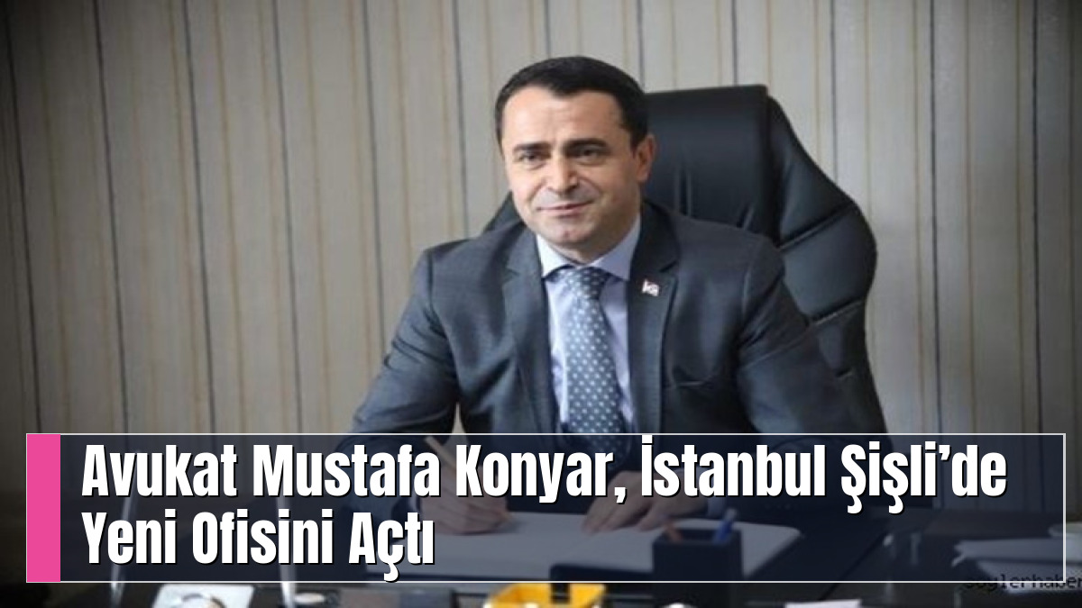 Avukat Mustafa Konyar, İstanbul Şişli’de Yeni Ofisini Açtı