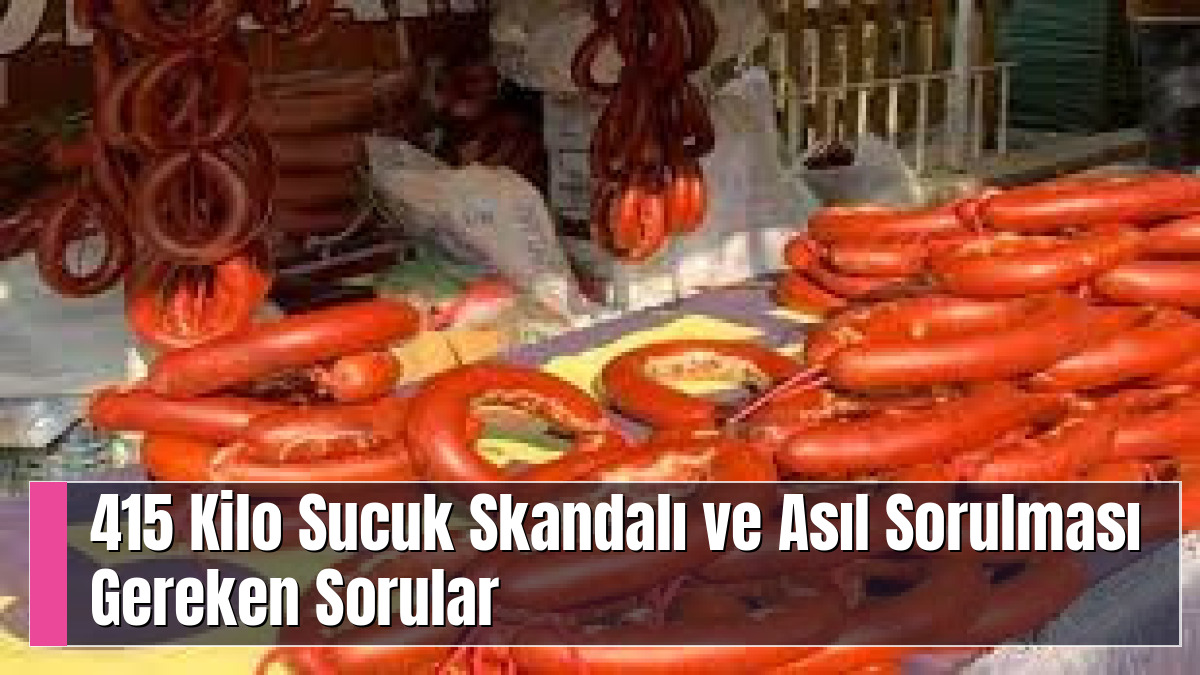 415 Kilo Sucuk Skandalı ve Asıl Sorulması Gereken Sorular