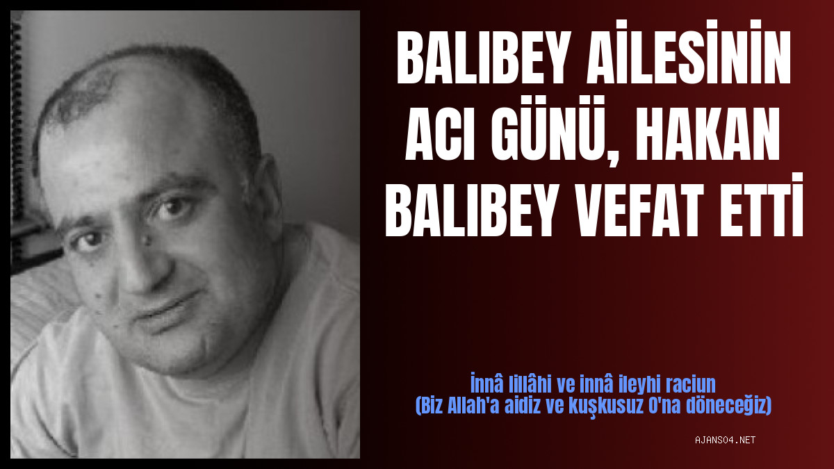 BALIBEY AİLESİNİN ACI GÜNÜ, HAKAN BALIBEY VEFAT ETTİ