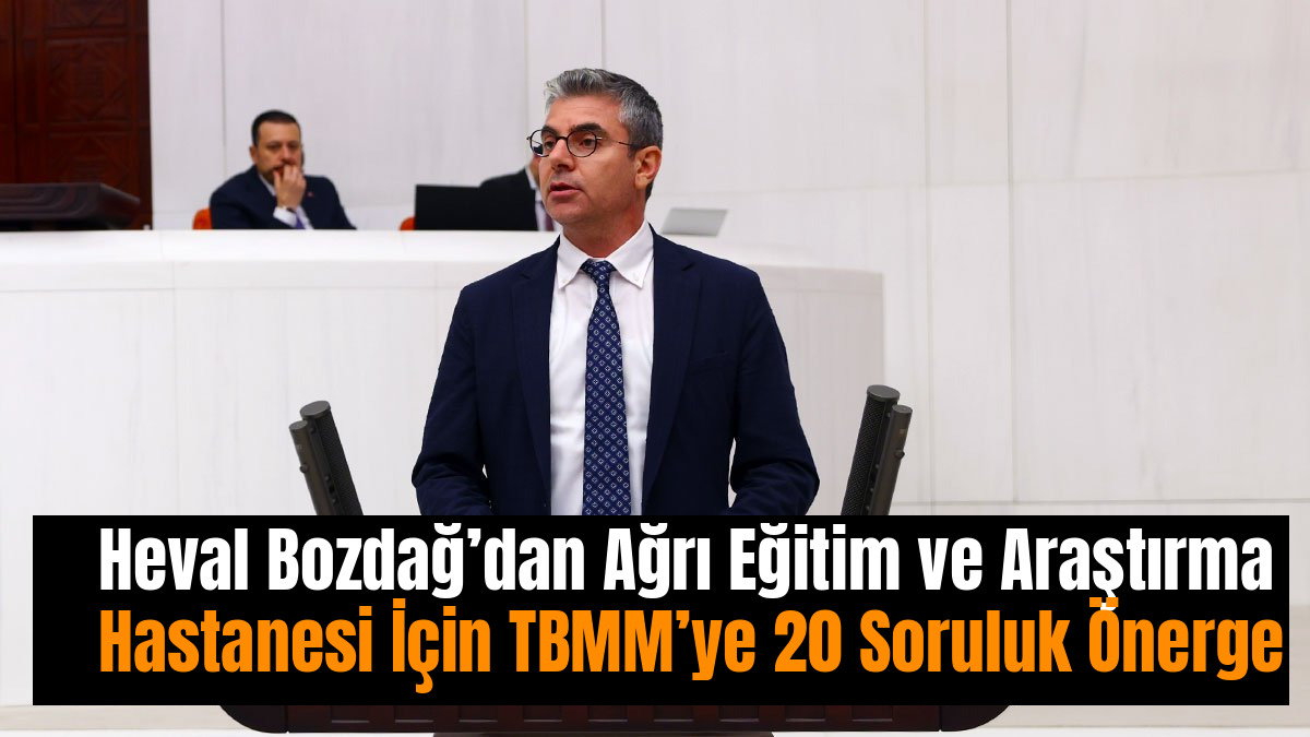 Heval Bozdağ’dan Ağrı Eğitim ve Araştırma Hastanesi İçin TBMM’ye 20 Soruluk Önerge