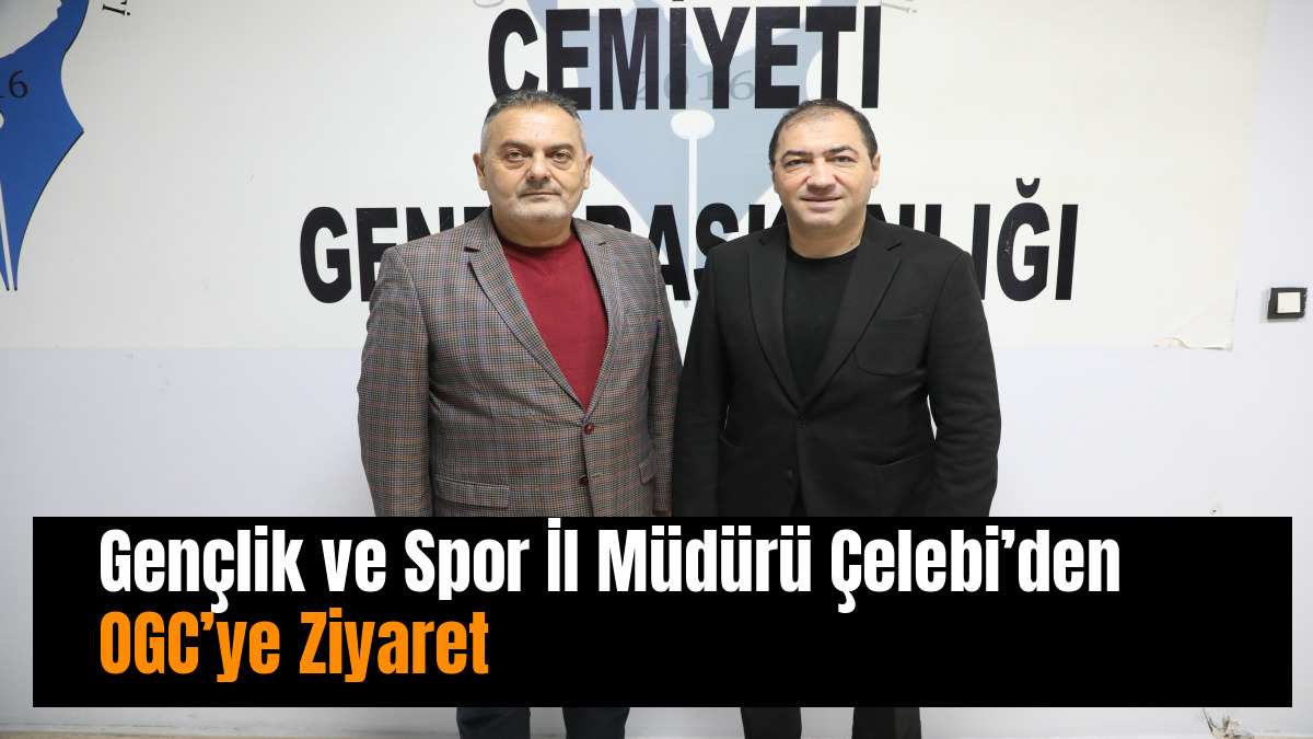 Gençlik ve Spor İl Müdürü Çelebi’den OGC’ye Ziyaret