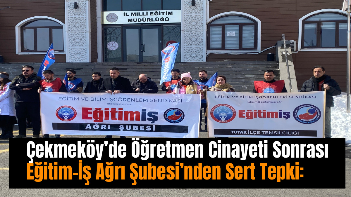 Çekmeköy’de Öğretmen Cinayeti Sonrası Eğitim-İş Ağrı Şubesi’nden Sert Tepki: “Artık Yeter!”