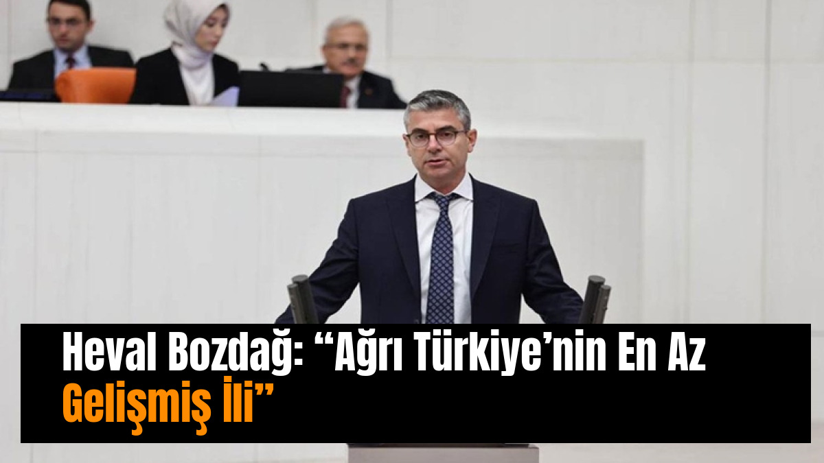 Heval Bozdağ: “Ağrı Türkiye’nin En Az Gelişmiş İli”