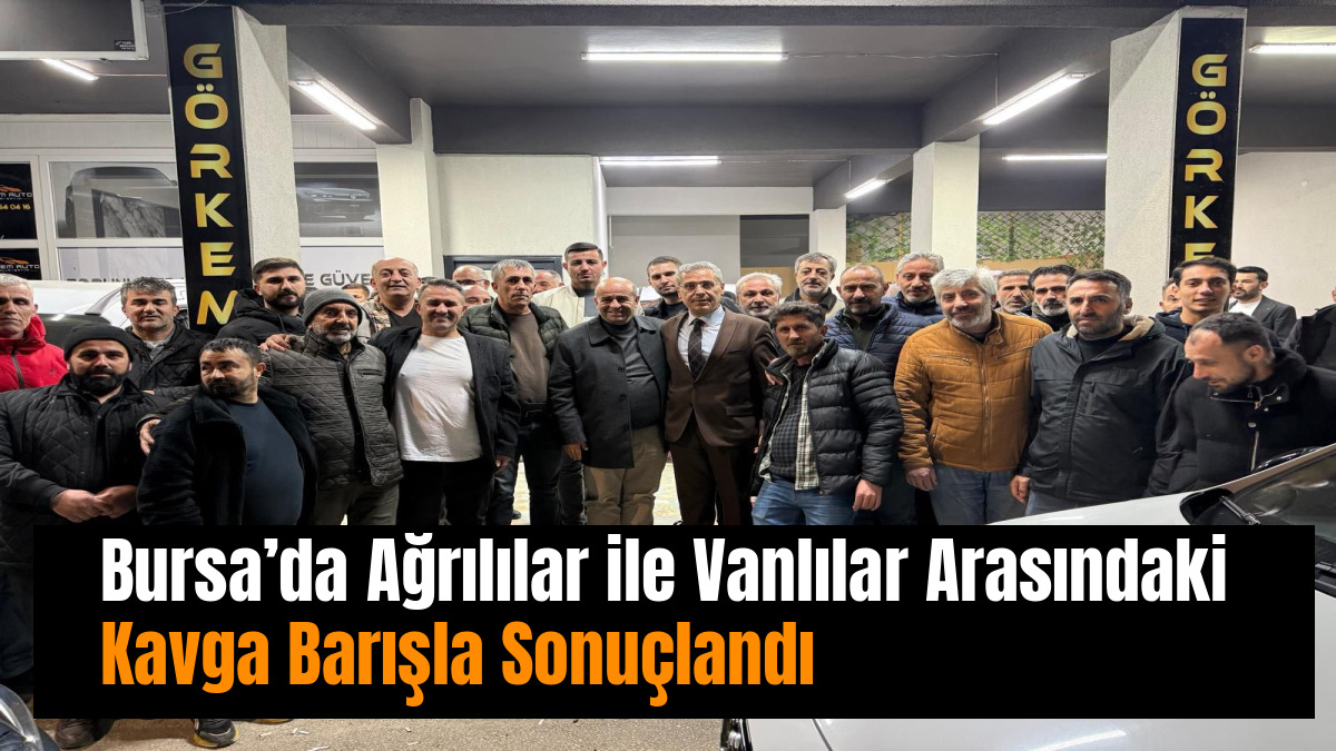 Bursa’da Ağrılılar ile Vanlılar Arasındaki Kavga Barışla Sonuçlandı