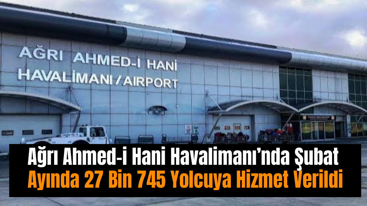 Ağrı Ahmed-i Hani Havalimanı’nda Şubat Ayında 27 Bin 745 Yolcuya Hizmet Verildi