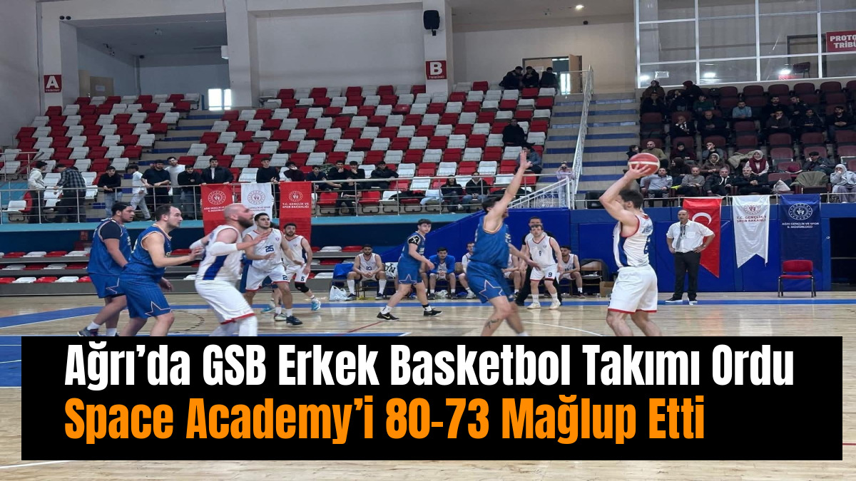Ağrı’da GSB Erkek Basketbol Takımı Ordu Space Academy’i 80-73 Mağlup Etti