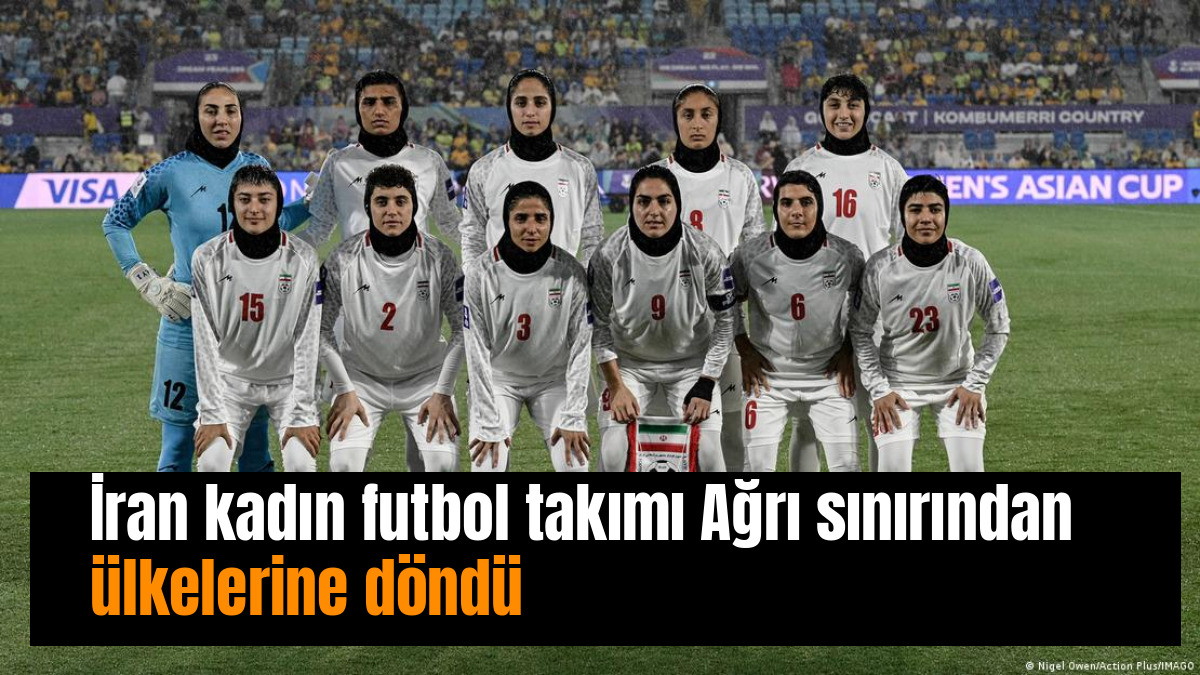 İran kadın futbol takımı Ağrı sınırından ülkelerine döndü