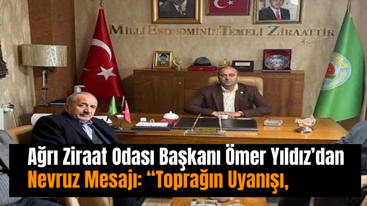 Ağrı Ziraat Odası Başkanı Ömer Yıldız’dan Nevruz Mesajı: “Toprağın Uyanışı, Bereketin Başlangıcıdır”