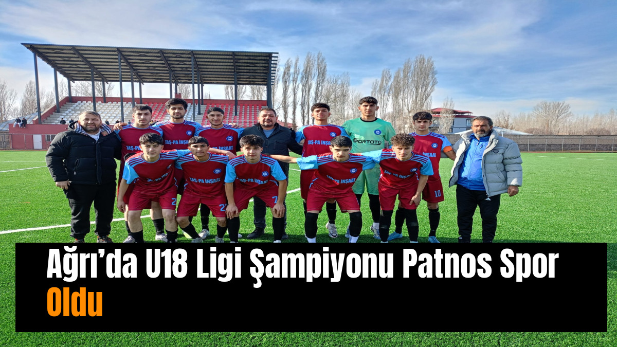 Ağrı’da U18 Ligi Şampiyonu Patnos Spor Oldu