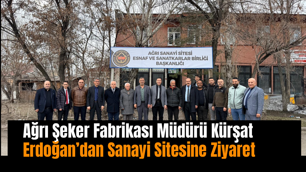 Ağrı Şeker Fabrikası Müdürü Kürşat Erdoğan’dan Sanayi Sitesine Ziyaret