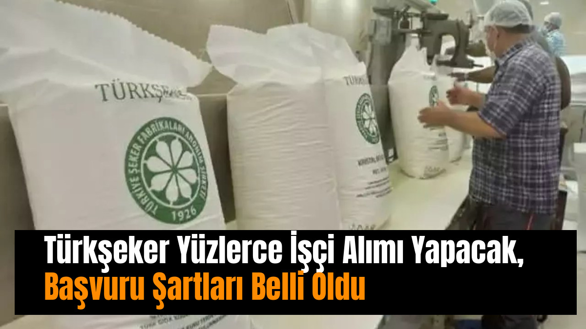 Türkşeker Yüzlerce İşçi Alımı Yapacak, Başvuru Şartları Belli Oldu