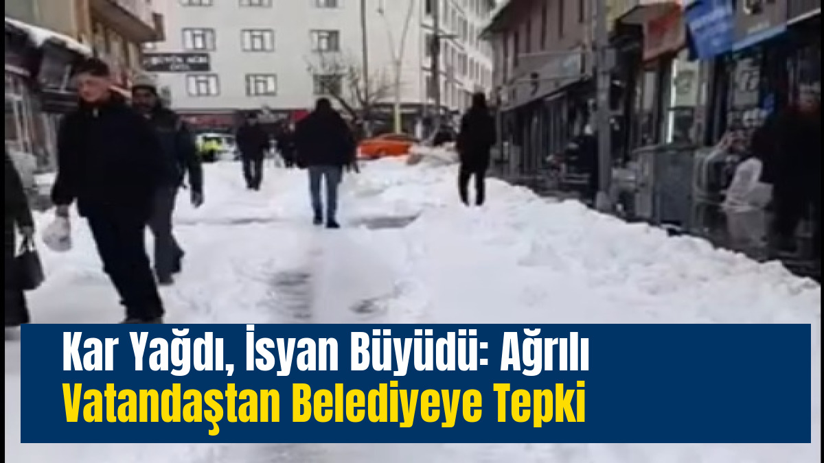 Kar Yağdı, İsyan Büyüdü: Ağrılı Vatandaştan Belediyeye Tepki