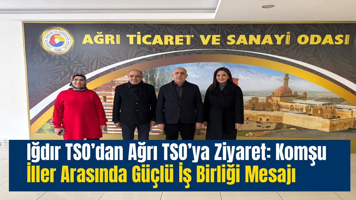 Iğdır TSO’dan Ağrı TSO’ya Ziyaret: Komşu İller Arasında Güçlü İş Birliği Mesajı