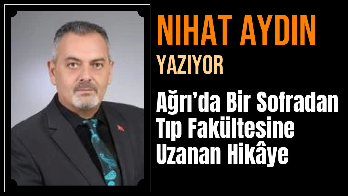 Nihat Aydın Yazdı: Ağrı’da Bir Sofradan Tıp Fakültesine Uzanan Hikâye