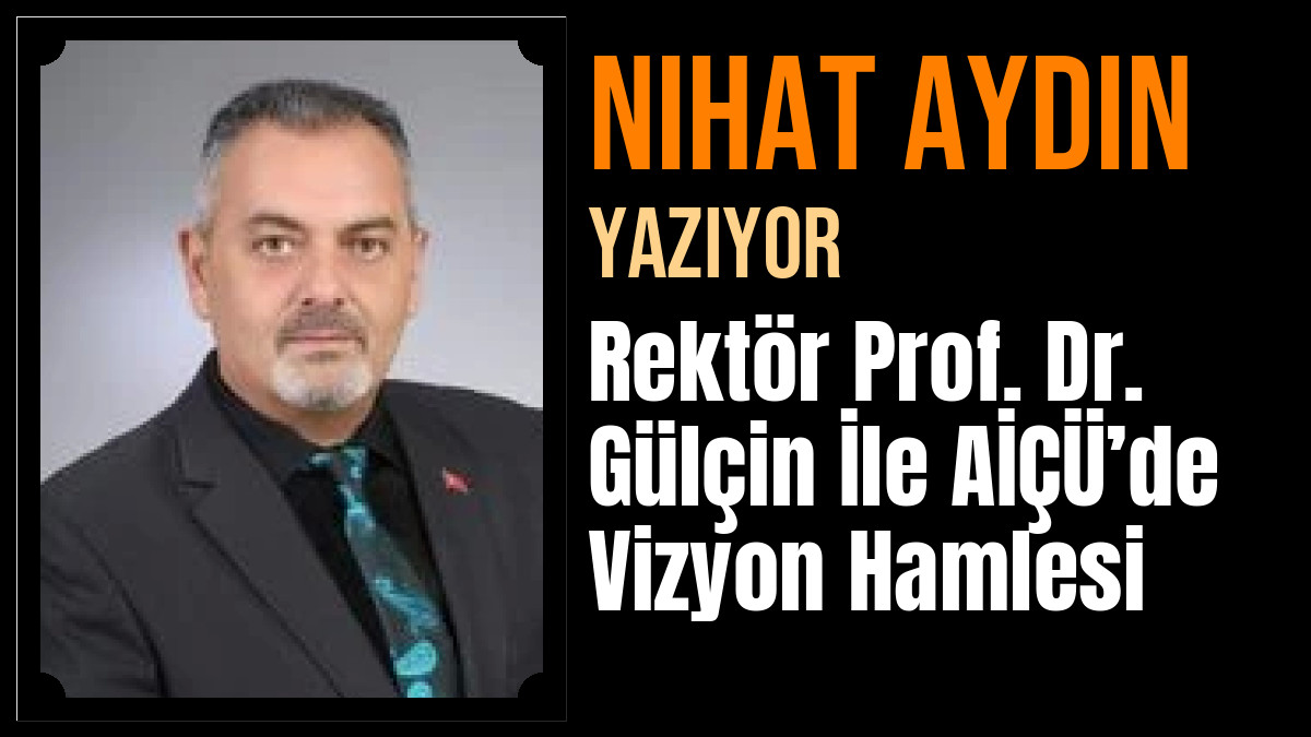 Nihat Aydın Yazdı: Rektör Prof. Dr. Gülçin İle AİÇÜ’de Vizyon Hamlesi