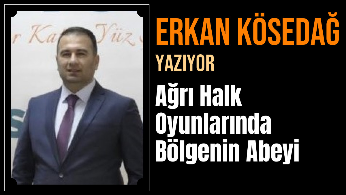 Erkan KÖSEDAĞ Yazdı: Ağrı Halk Oyunlarında Bölgenin Ağabeyi