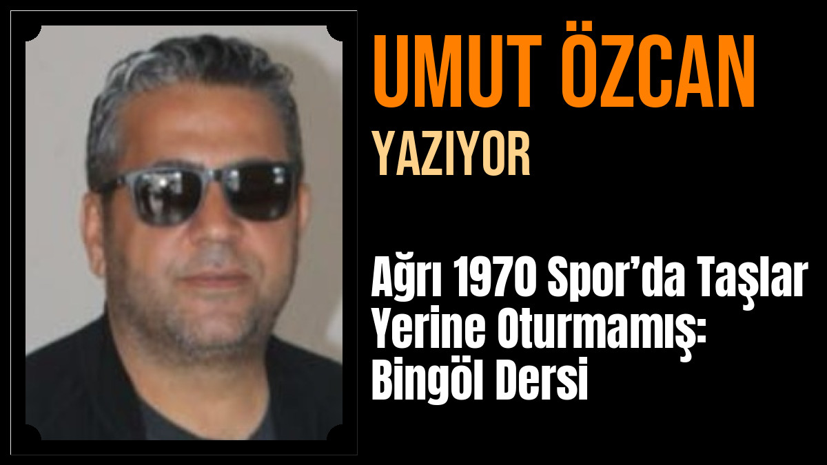 Umut Özcan Yazdı: Ağrı 1970 Spor’da Taşlar Yerine Oturmamış: Bingöl Dersi