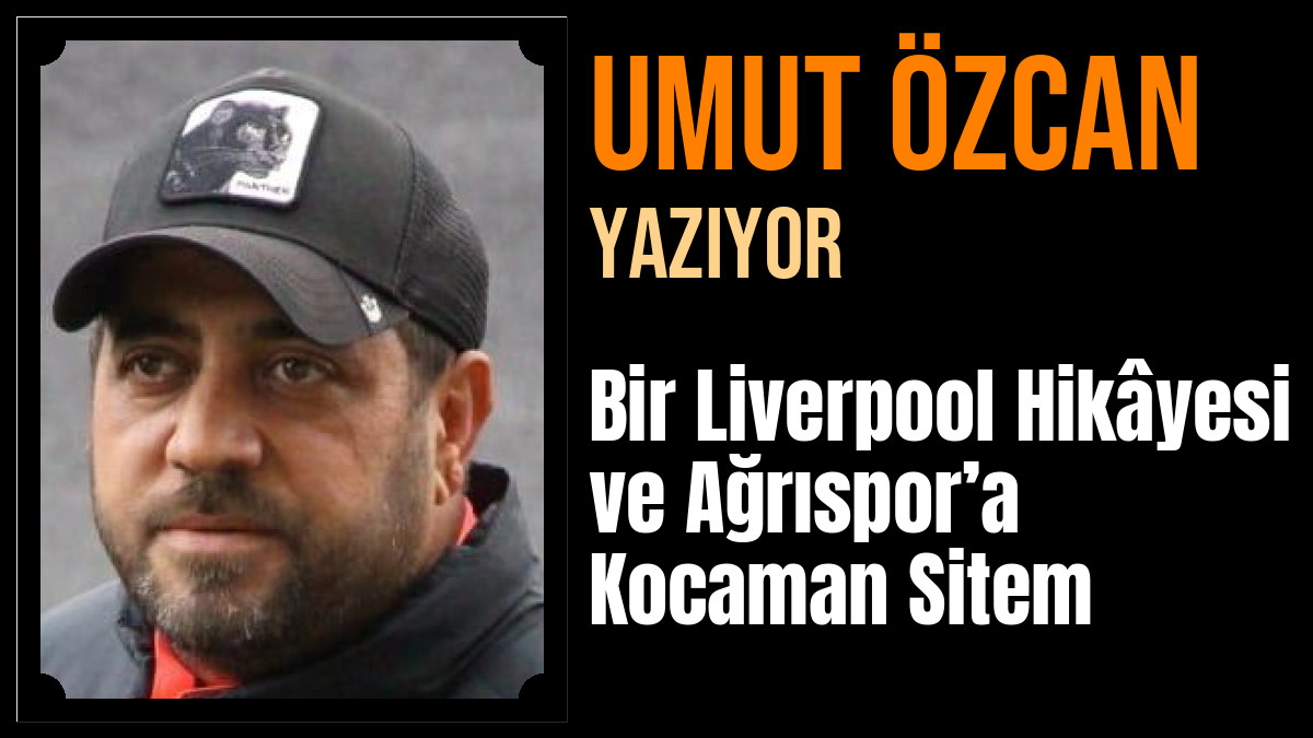 Umut Özcan Yazdı: Bir Liverpool Hikâyesi ve Ağrıspor’a Kocaman Sitem