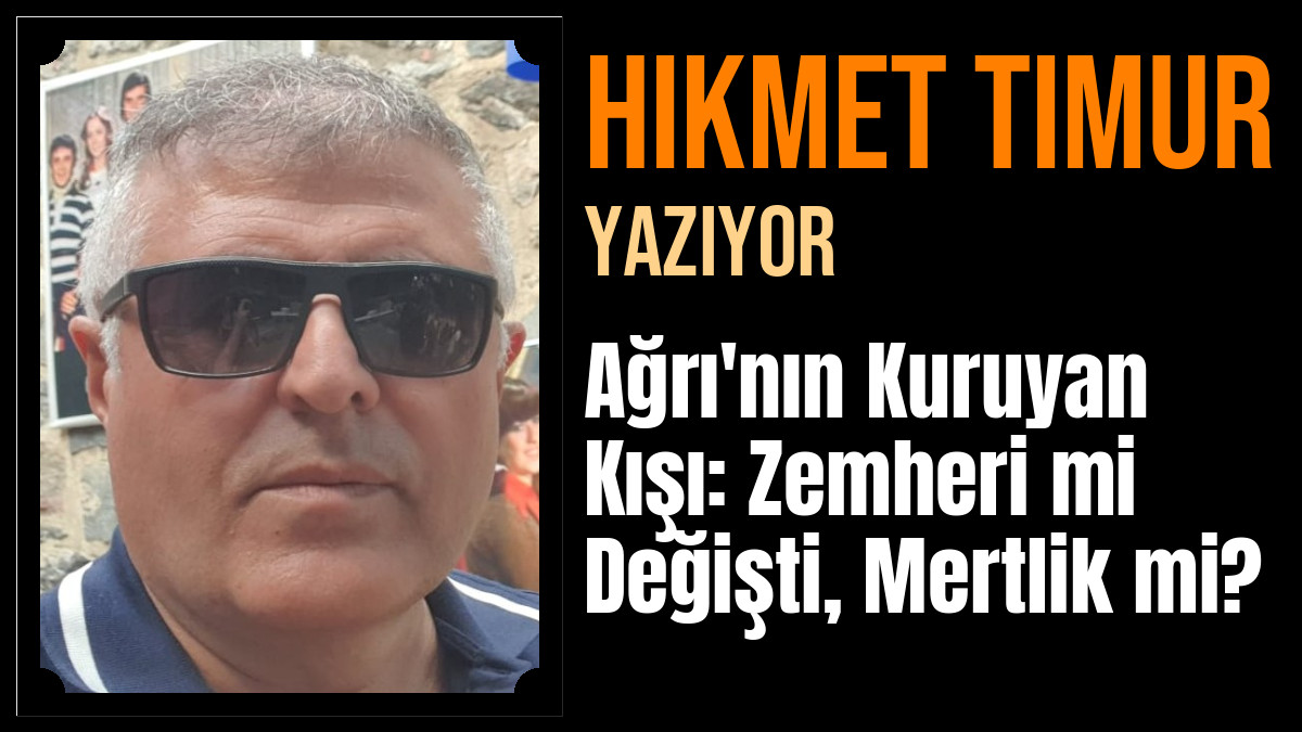 Hikmet Timur Yazdı: Ağrı'nın Kuruyan Kışı: Zemheri mi Değişti, Mertlik mi?