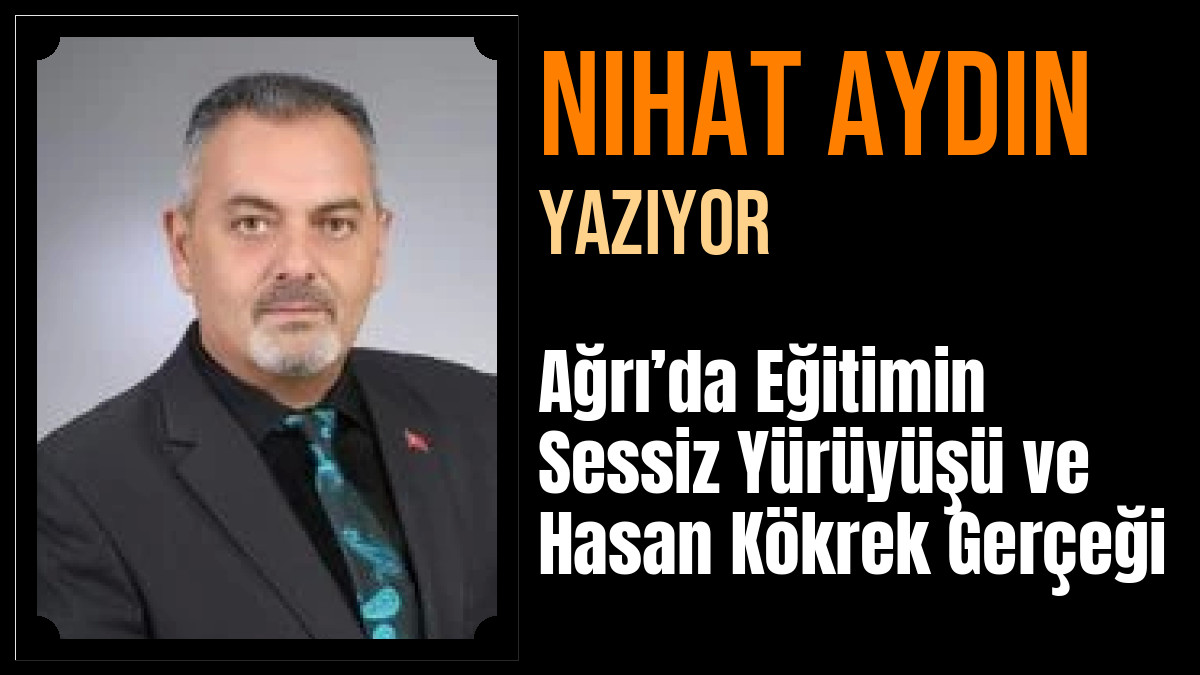 Nihat Aydın Yazdı: Ağrı’da Eğitimin Sessiz Yürüyüşü ve Hasan Kökrek Gerçeği