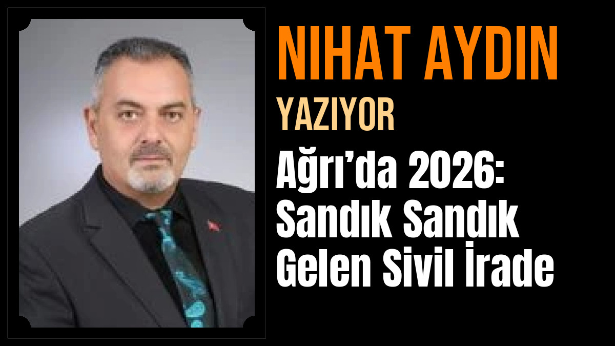 Nihat Aydın Yazdı: Ağrı’da 2026: Sandık Sandık Gelen Sivil İrade