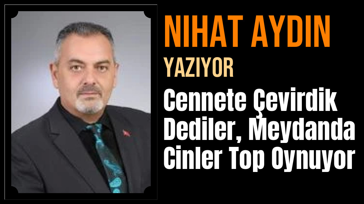 Nihat Aydın Yazdı: Cennete Çevirdik Dediler, Meydanda Cinler Top Oynuyor