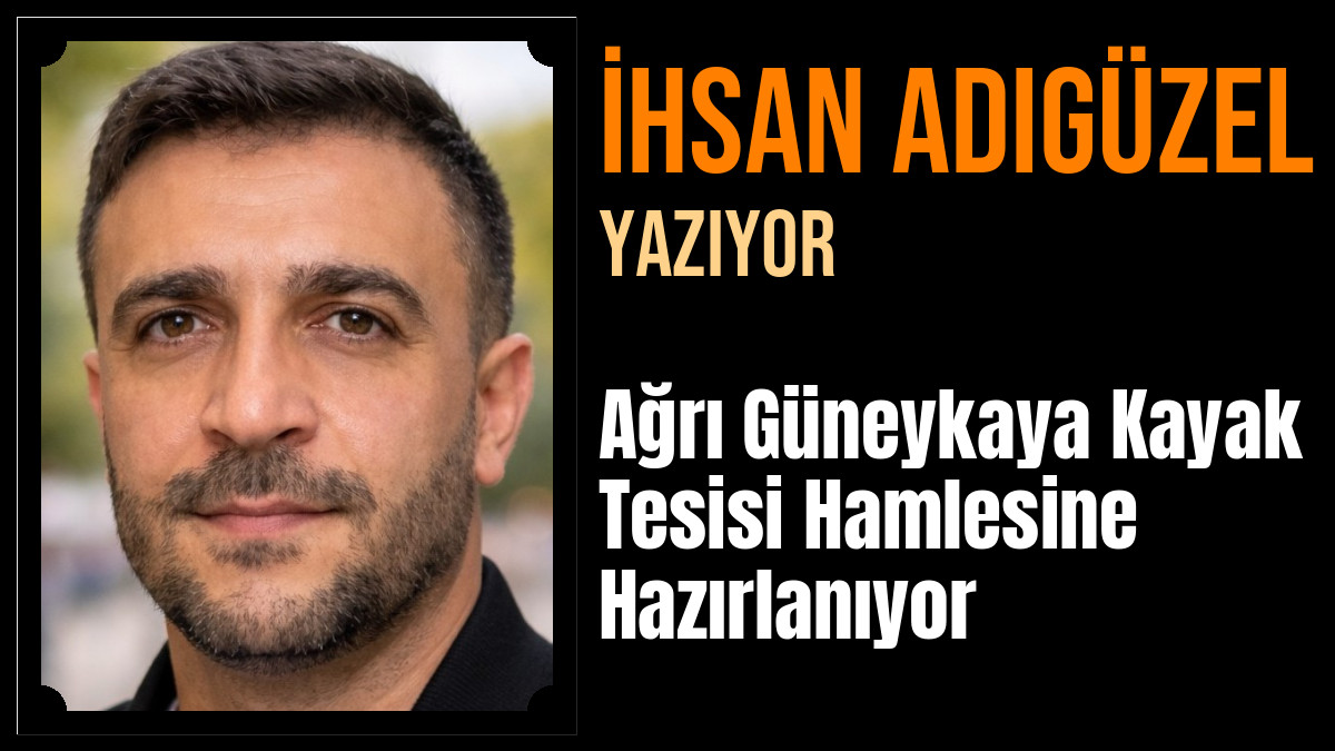 İhsan Adıgüzel Yazdı: Ağrı Güneykaya Kayak Tesisi Hamlesine Hazırlanıyor