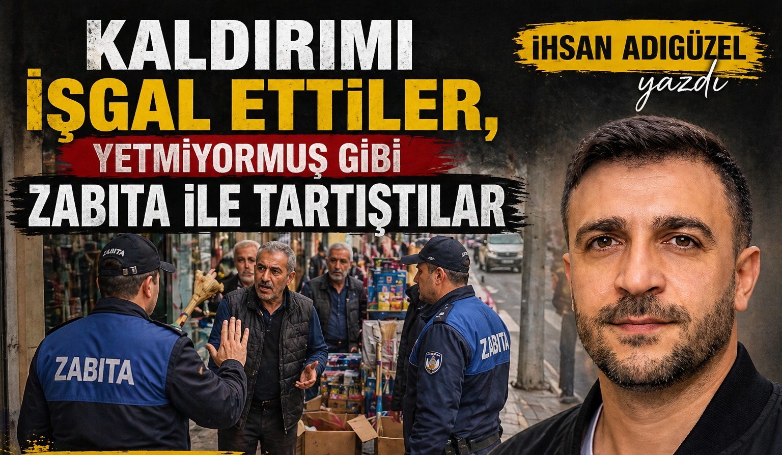 İhsan Adıgüzel Yazdı: Kaldırımı İşgal Ettiler, Yetmiyormuş Gibi Zabıta ile Tartıştılar