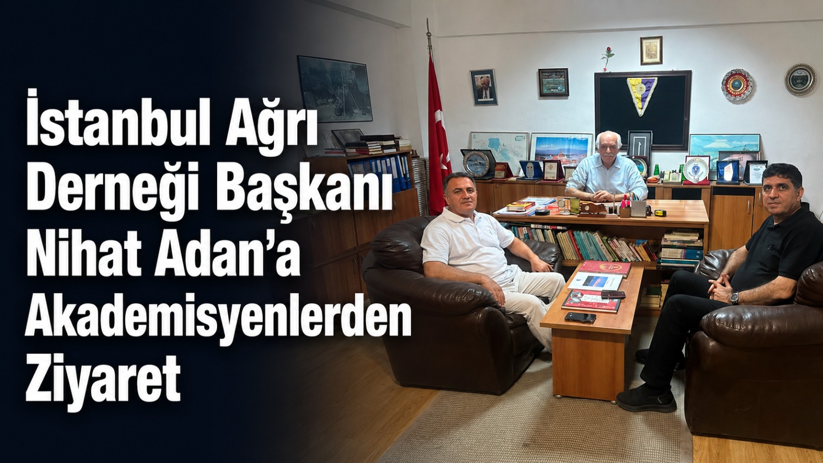 İstanbul Ağrı Derneği Başkanı Nihat Adan’a Akademisyenlereden Ziyaret