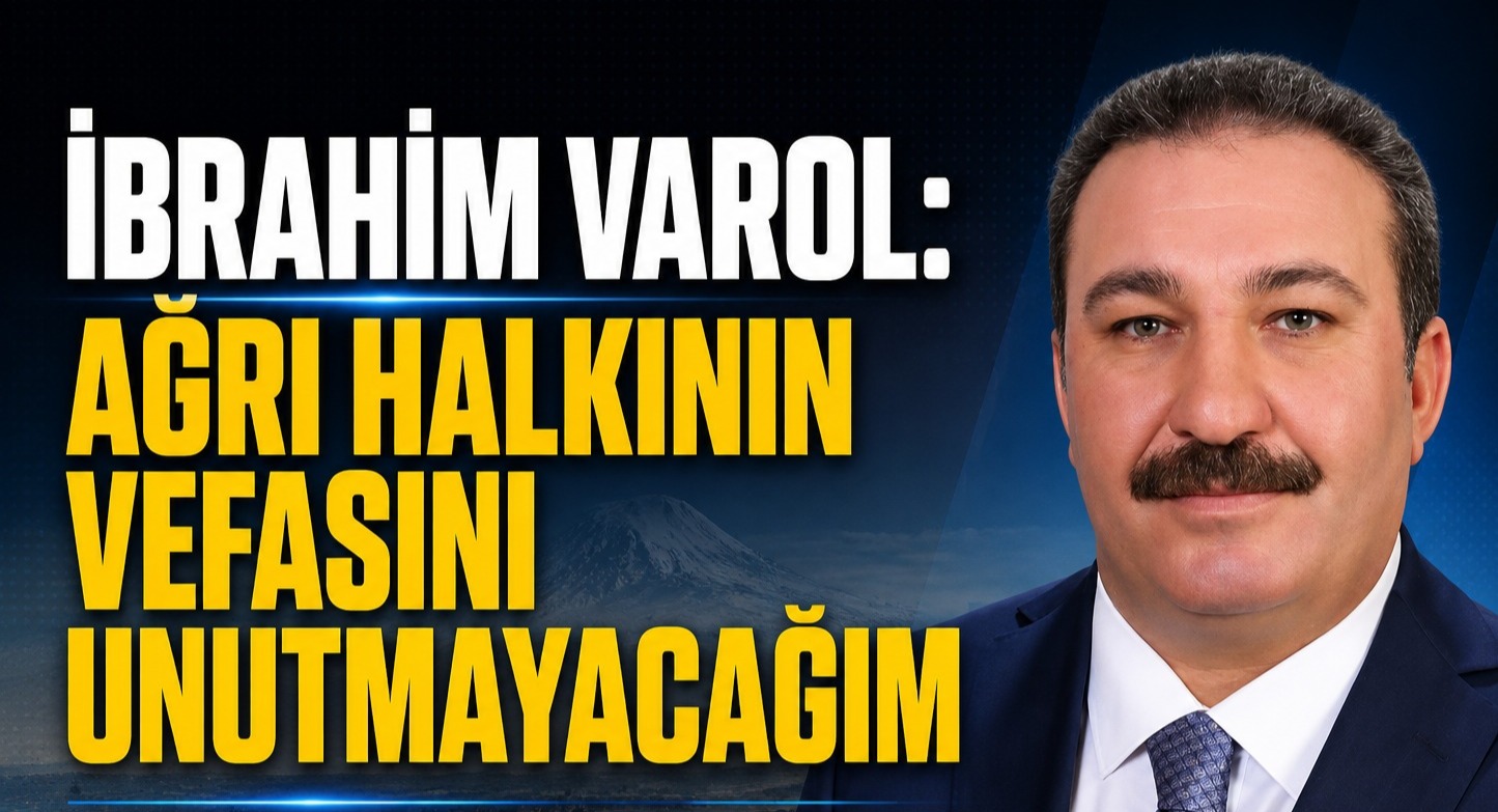 İbrahim Varol: Ağrı Halkının Vefasını Unutmayacağım