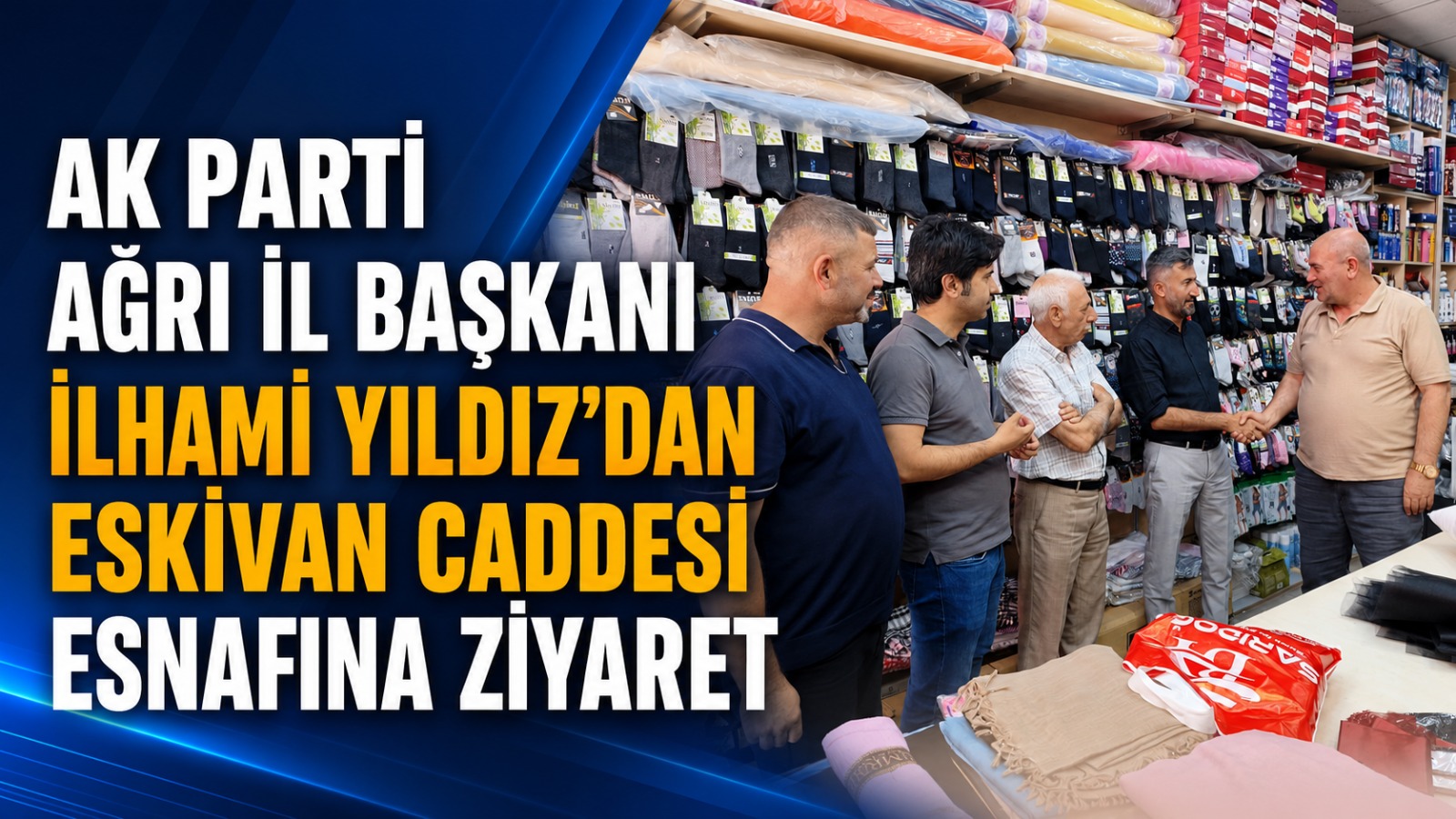 AK Parti Ağrı İl Başkanı İlhami Yıldız’dan Eskivan Caddesi Esnafına Ziyaret