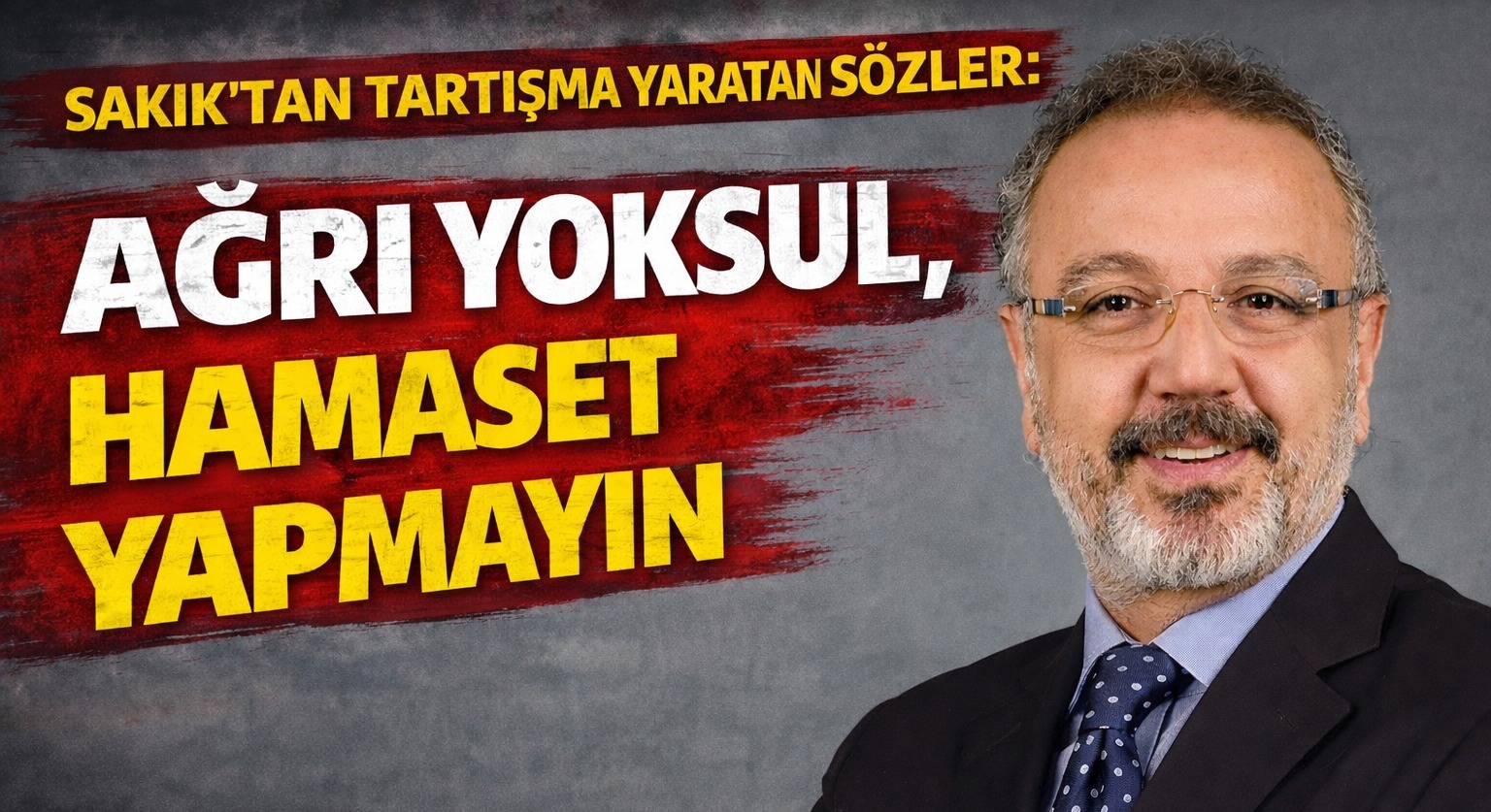 Sakık’tan tartışma yaratan sözler: “Ağrı yoksul, hamaset yapmayın”