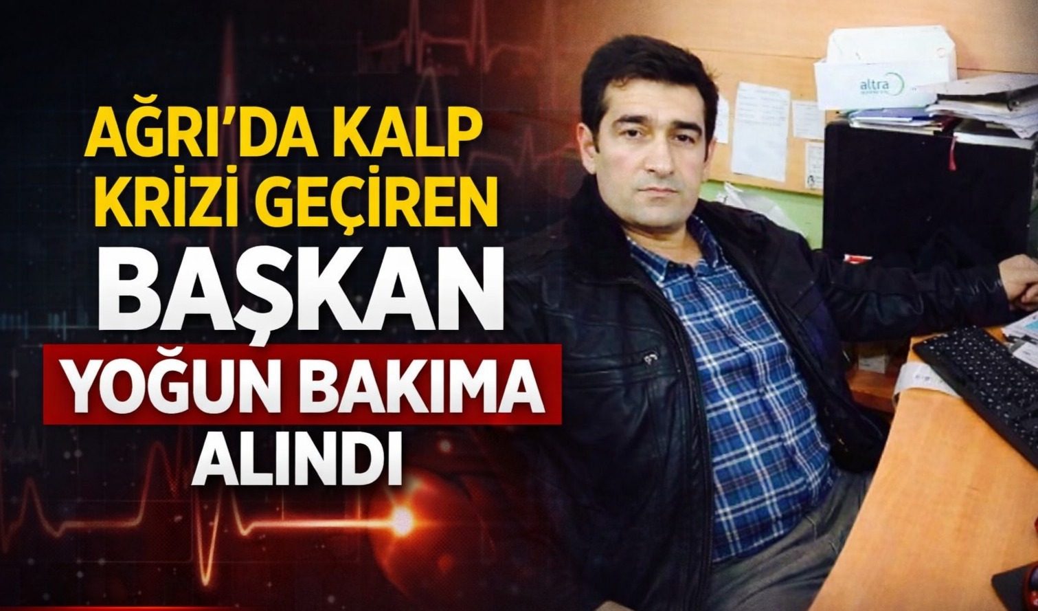 Ağrı’da kalp krizi geçiren başkan yoğun bakıma alındı
