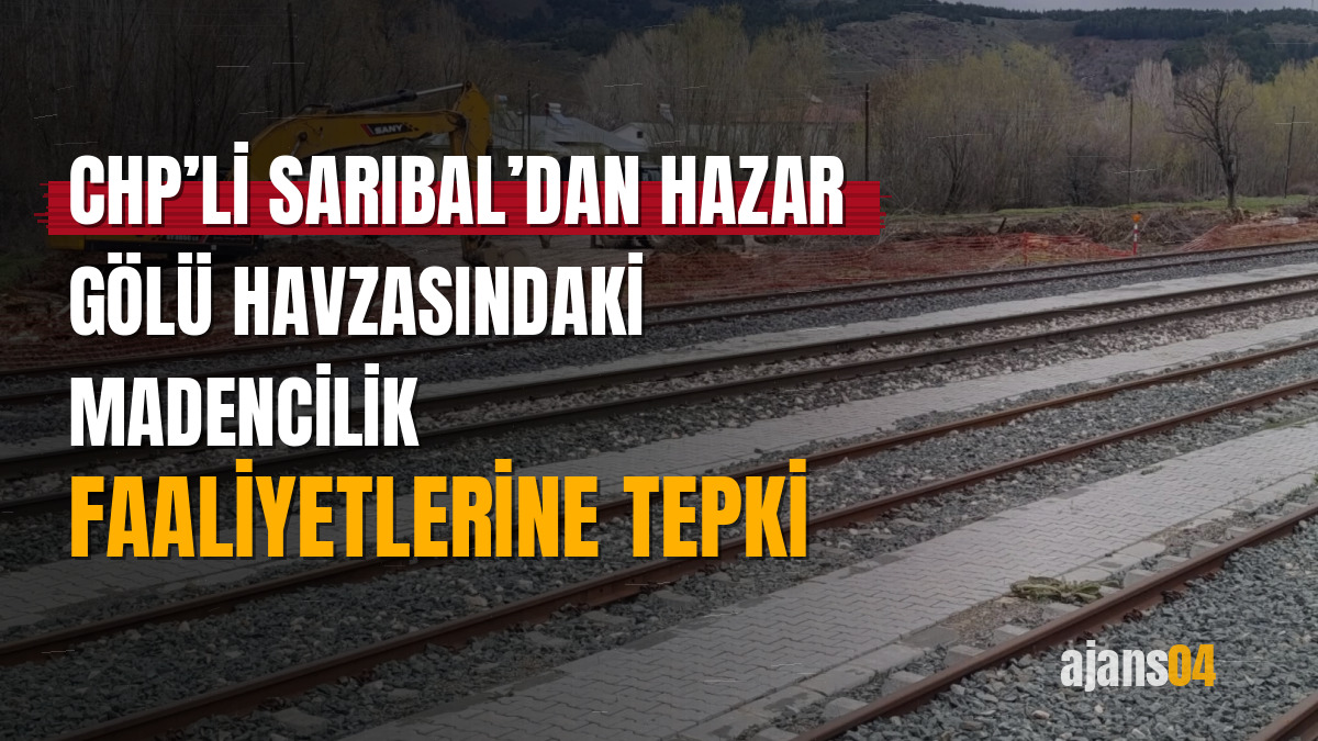CHP’li Sarıbal’dan Hazar Gölü havzasındaki madencilik faaliyetlerine tepki