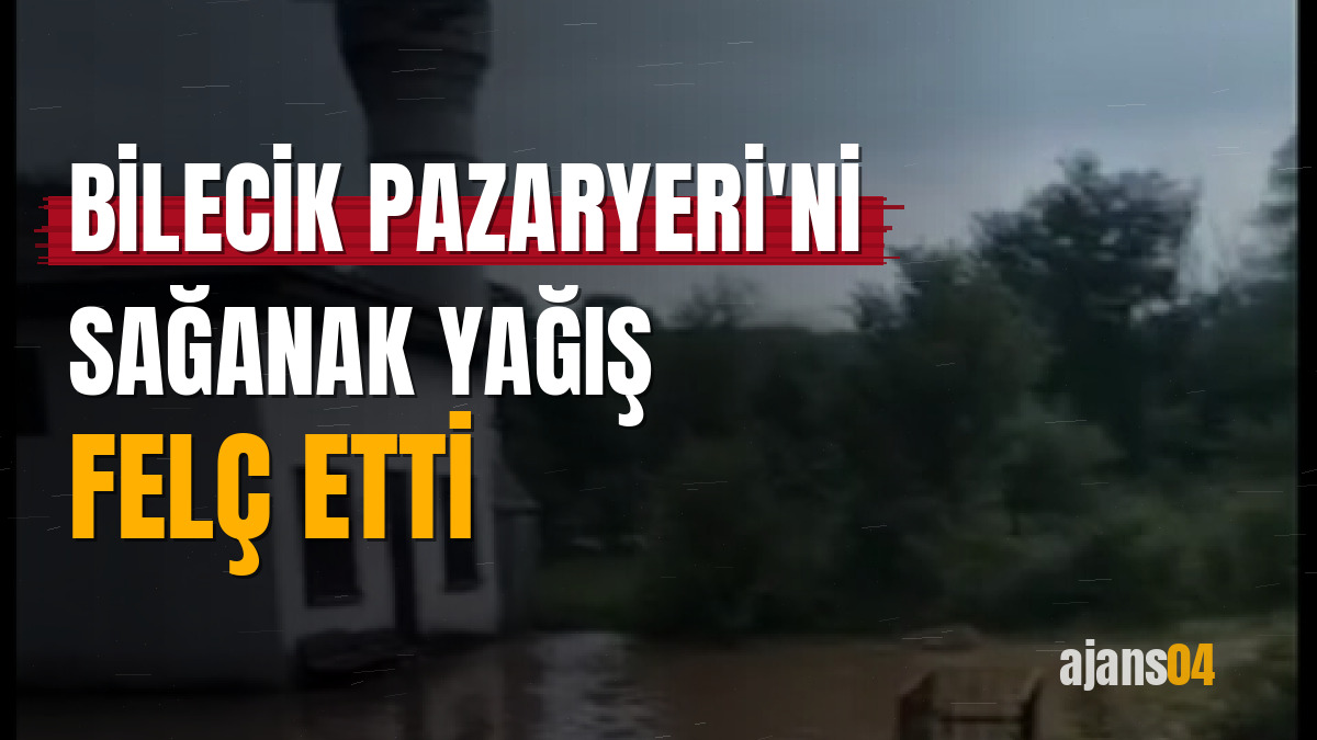 Bilecik Pazaryeri'ni sağanak yağış felç etti