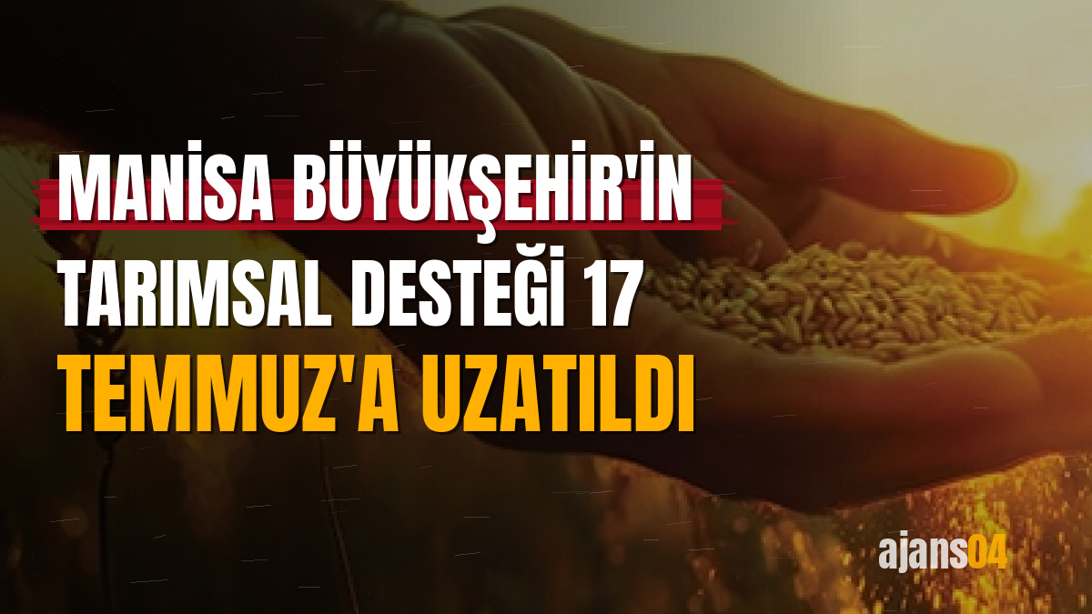 Manisa Büyükşehir'in tarımsal desteği 17 Temmuz'a uzatıldı