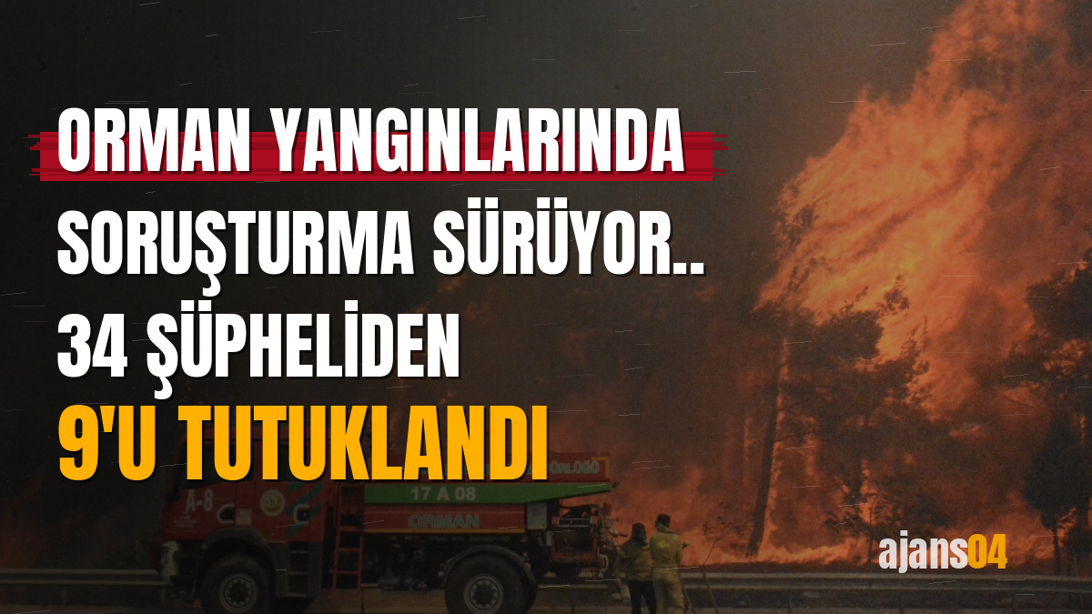 Orman yangınlarında soruşturma sürüyor.. 34 şüpheliden 9'u tutuklandı
