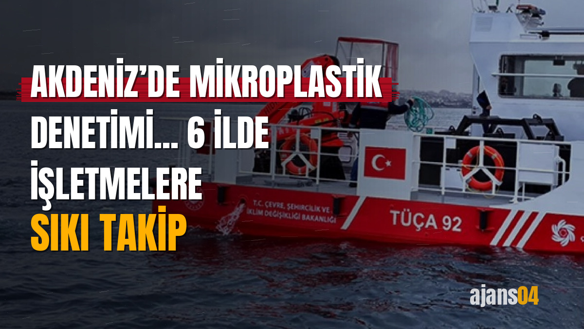 Akdeniz’de mikroplastik denetimi... 6 ilde işletmelere sıkı takip