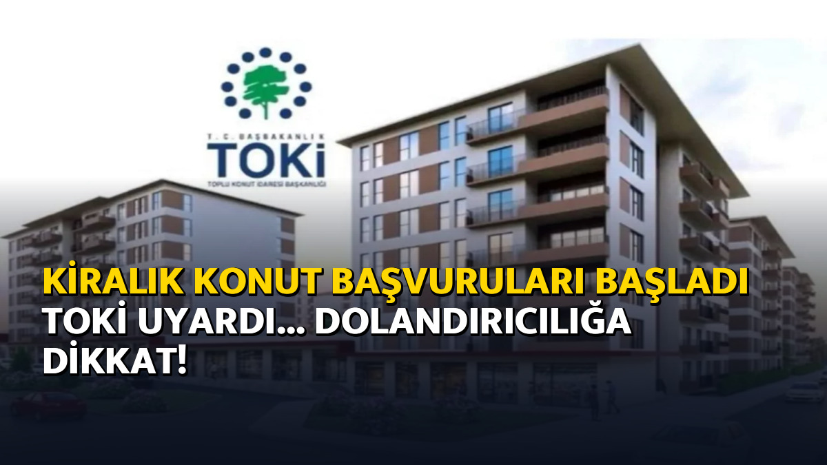 Kiralık konut başvuruları başladı TOKİ uyardı... Dolandırıcılığa dikkat!