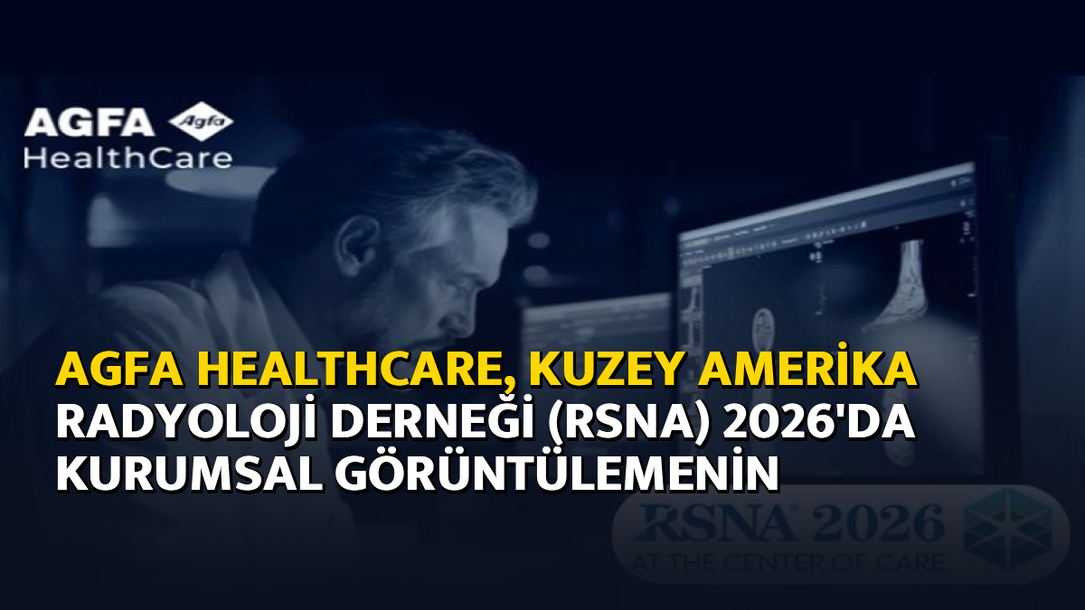 AGFA HealthCare, Kuzey Amerika Radyoloji Derneği (RSNA) 2026'da kurumsal görüntülemenin merkezine klinik odağı yerleştiriyor