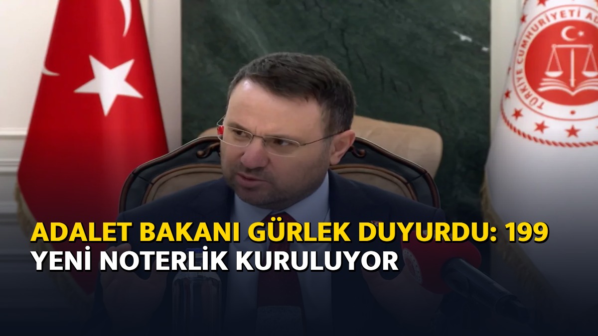 Adalet Bakanı Gürlek duyurdu: 199 yeni noterlik kuruluyor