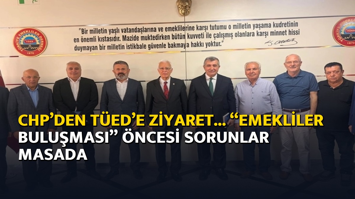 CHP’den TÜED’e ziyaret... “Emekliler Buluşması” öncesi sorunlar masada