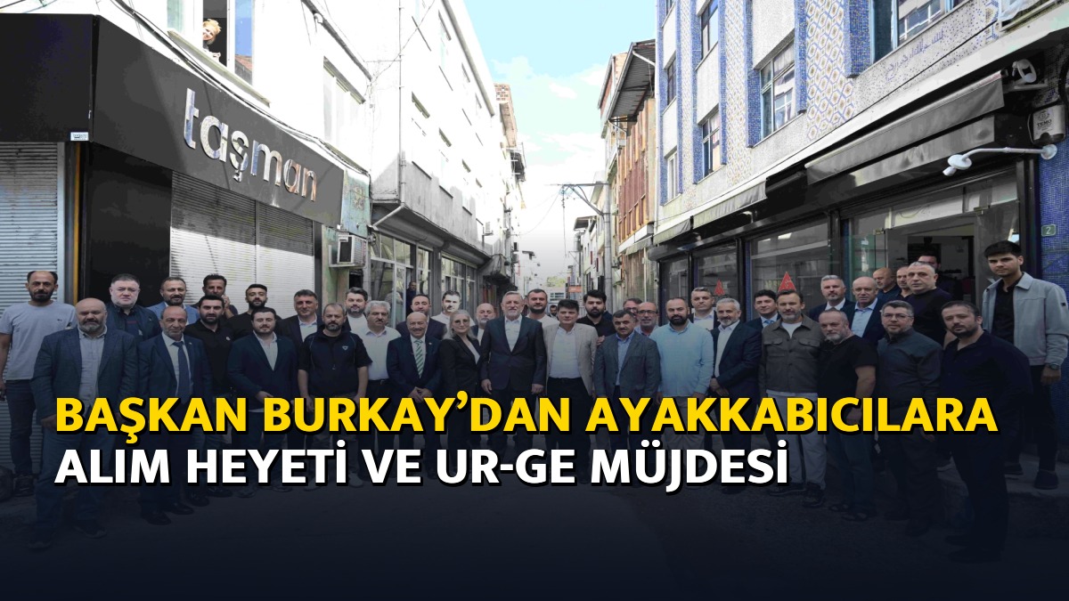 Başkan Burkay’dan ayakkabıcılara alım heyeti ve UR-GE müjdesi