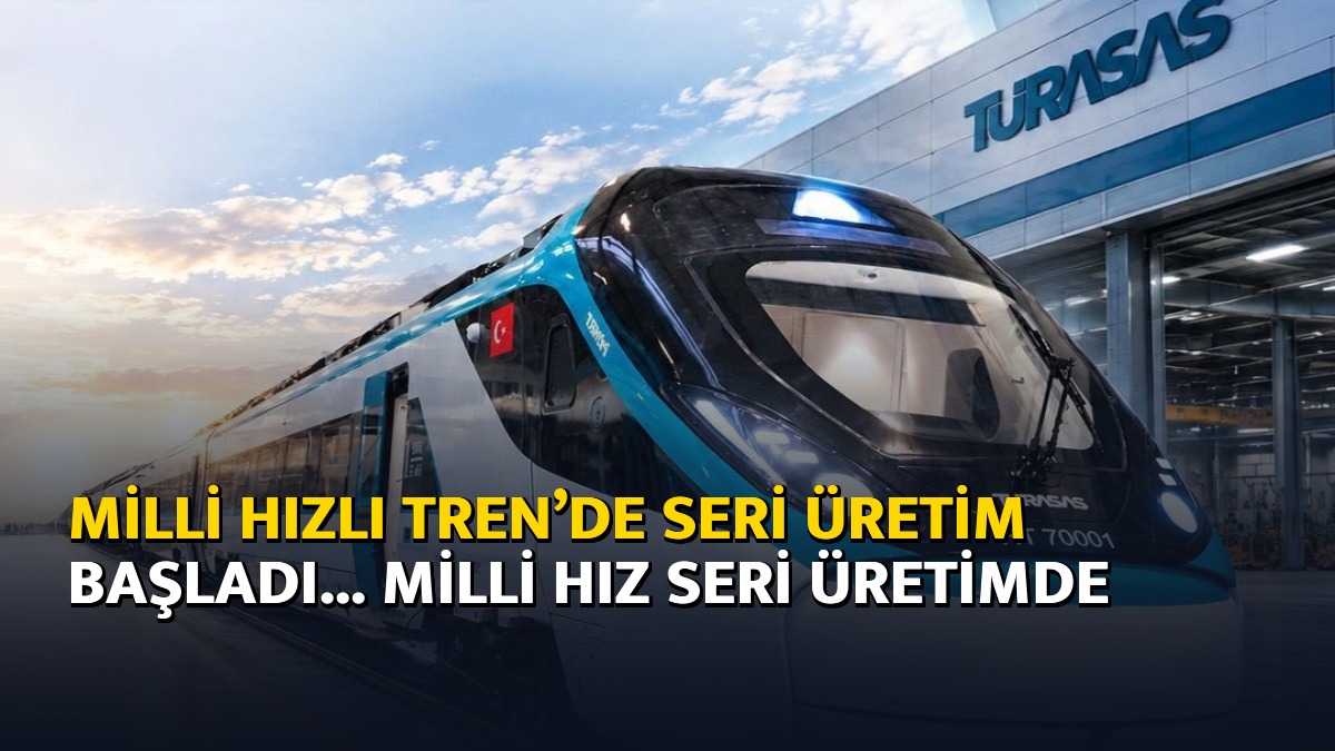 Milli Hızlı Tren’de seri üretim başladı... Milli hız seri üretimde