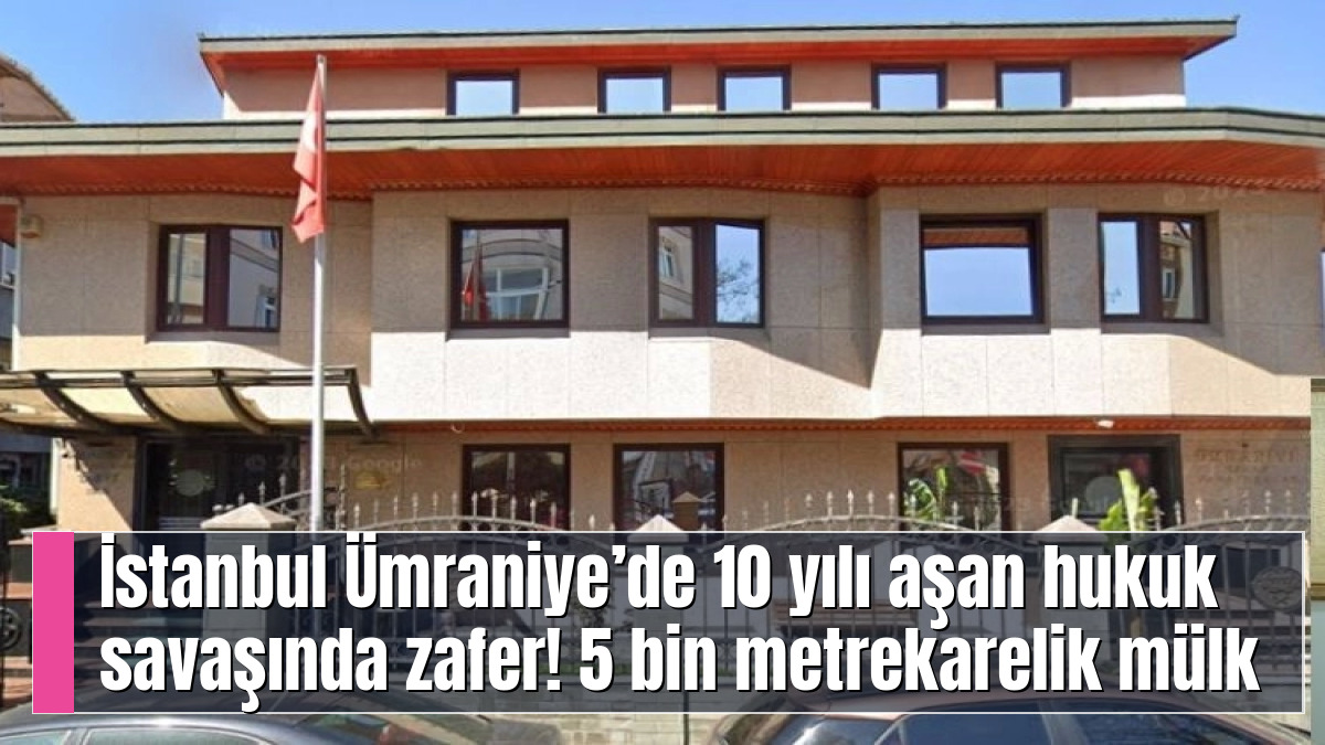 İstanbul Ümraniye’de 10 yılı aşan hukuk savaşında zafer! 5 bin metrekarelik mülk yeniden Esnaf Odası’nda